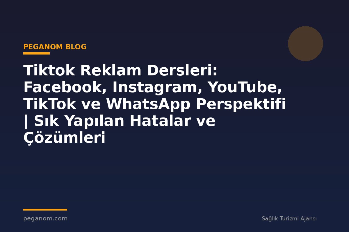 Tiktok Reklam Dersleri: Facebook, Instagram, YouTube, TikTok ve WhatsApp Perspektifi | Sık Yapılan Hatalar ve Çözümleri