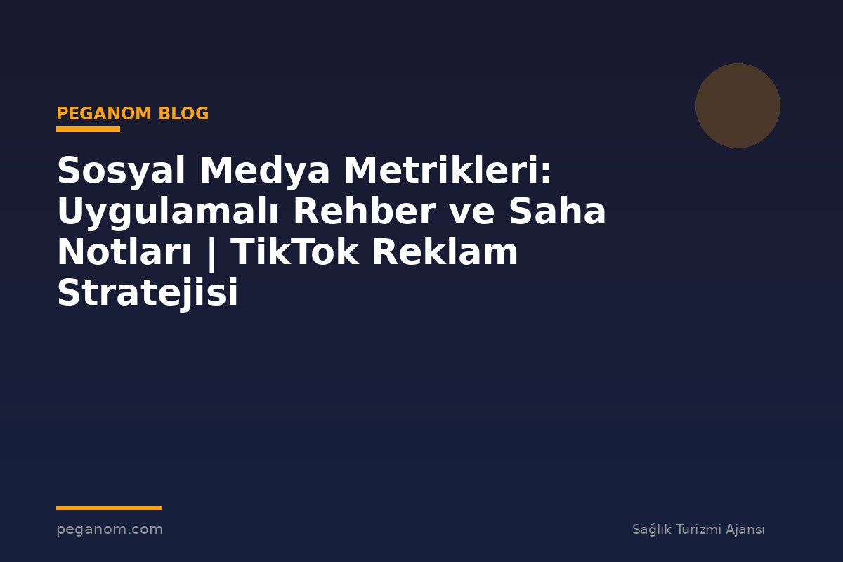 Sosyal Medya Metrikleri: Uygulamalı Rehber ve Saha Notları | TikTok Reklam Stratejisi