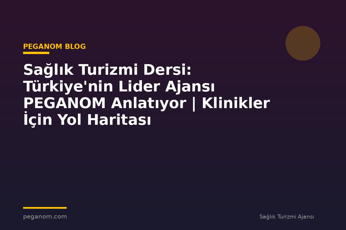 Sağlık Turizmi Dersi: Türkiye'nin Lider Ajansı PEGANOM Anlatıyor | Klinikler İçin Yol Haritası