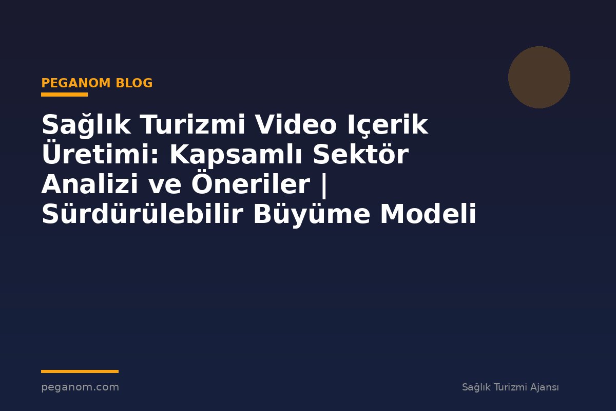 Sağlık Turizmi Video Içerik Üretimi: Kapsamlı Sektör Analizi ve Öneriler | Sürdürülebilir Büyüme Modeli