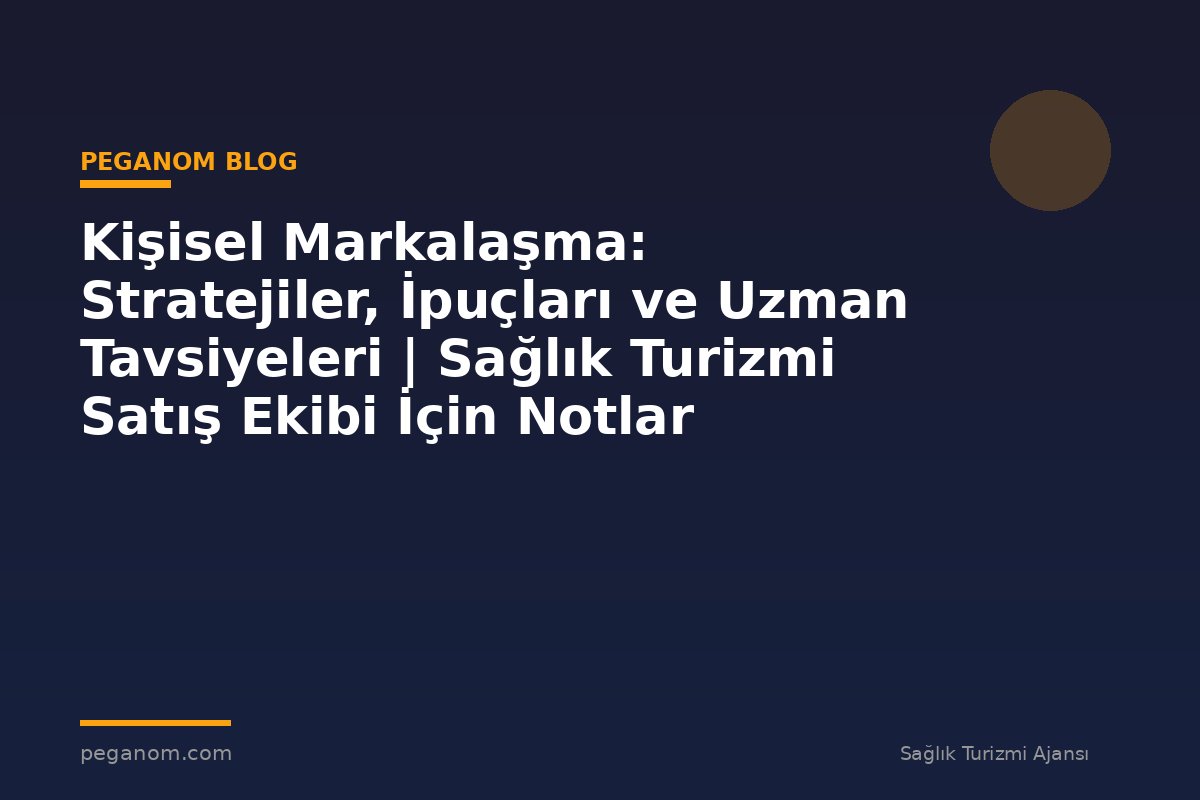 Kişisel Markalaşma: Stratejiler, İpuçları ve Uzman Tavsiyeleri | Sağlık Turizmi Satış Ekibi İçin Notlar