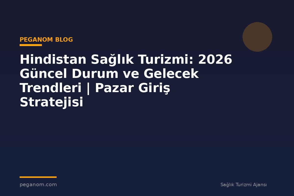 Hindistan Sağlık Turizmi: 2026 Güncel Durum ve Gelecek Trendleri | Pazar Giriş Stratejisi