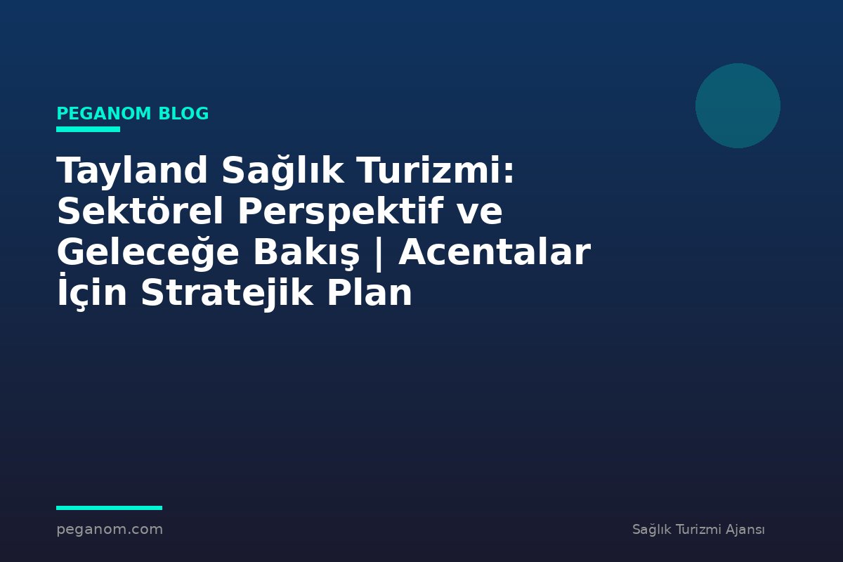 Tayland Sağlık Turizmi: Sektörel Perspektif ve Geleceğe Bakış | Acentalar İçin Stratejik Plan