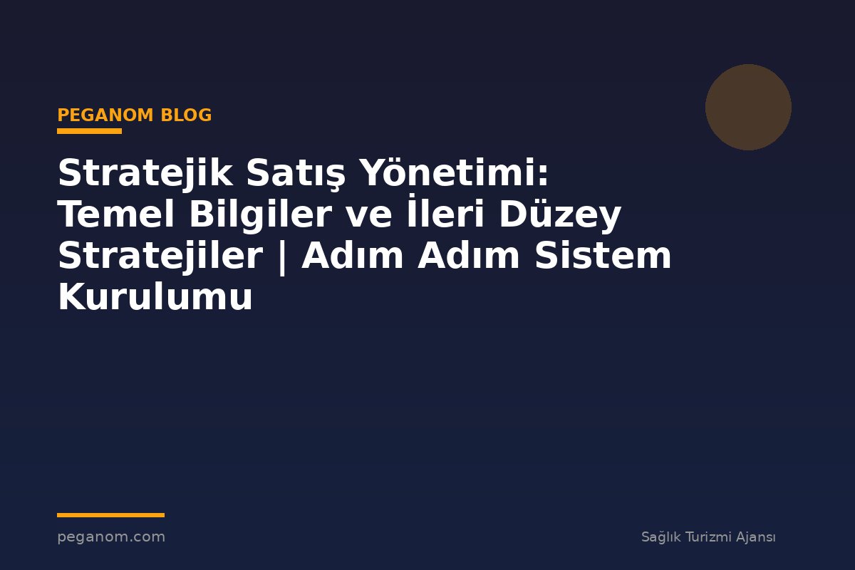 Stratejik Satış Yönetimi: Temel Bilgiler ve İleri Düzey Stratejiler | Adım Adım Sistem Kurulumu