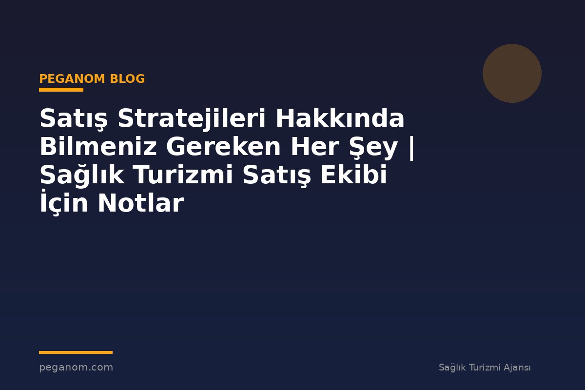 Satış Stratejileri Hakkında Bilmeniz Gereken Her Şey | Sağlık Turizmi Satış Ekibi İçin Notlar