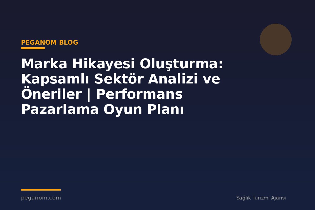 Marka Hikayesi Oluşturma: Kapsamlı Sektör Analizi ve Öneriler | Performans Pazarlama Oyun Planı