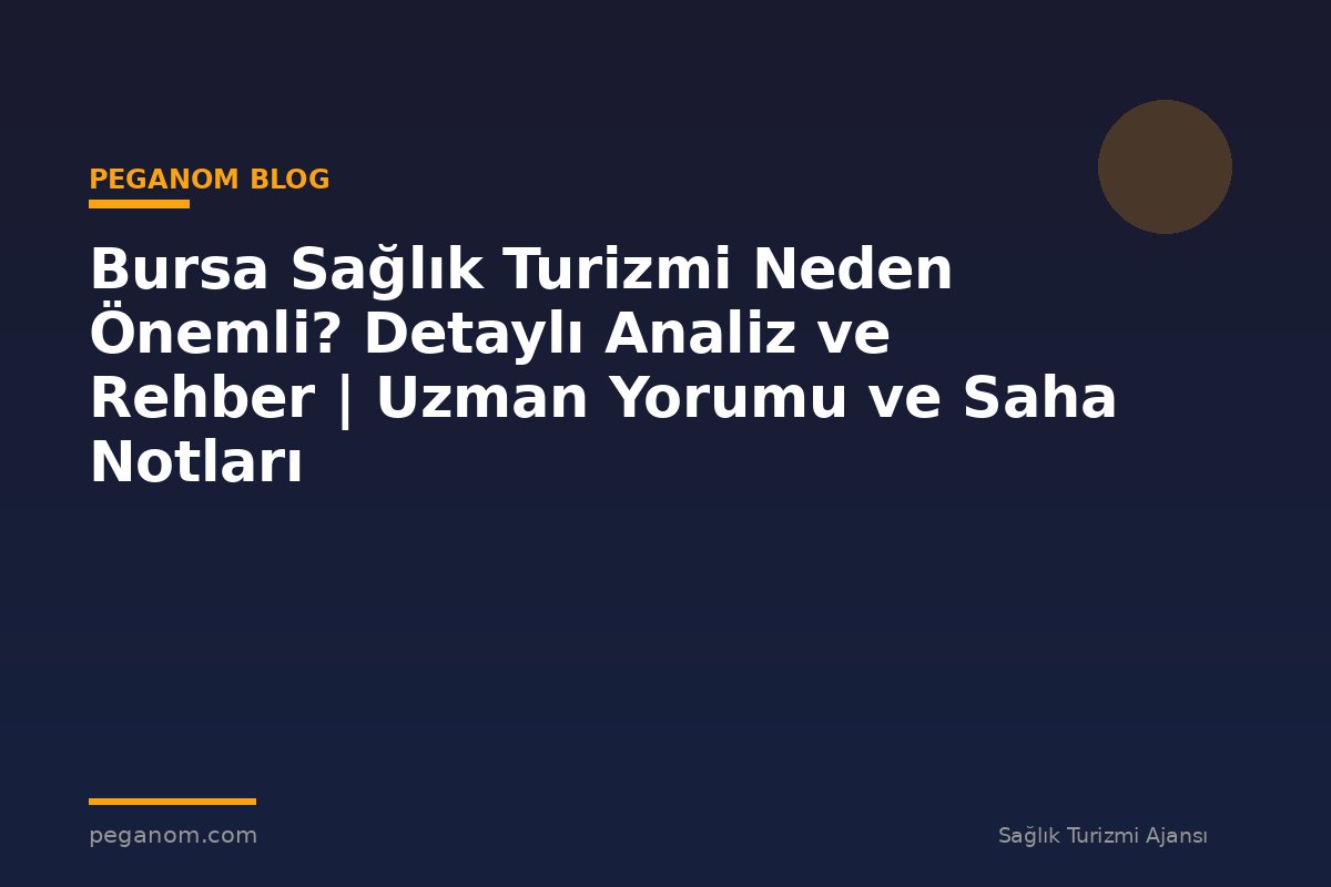 Bursa Sağlık Turizmi Neden Önemli? Detaylı Analiz ve Rehber | Uzman Yorumu ve Saha Notları