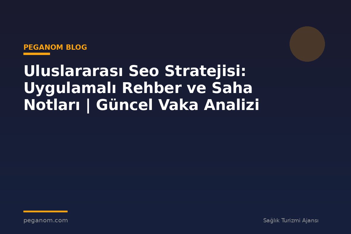 Uluslararası Seo Stratejisi: Uygulamalı Rehber ve Saha Notları | Güncel Vaka Analizi