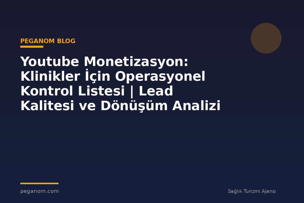 Youtube Monetizasyon: Klinikler İçin Operasyonel Kontrol Listesi | Lead Kalitesi ve Dönüşüm Analizi