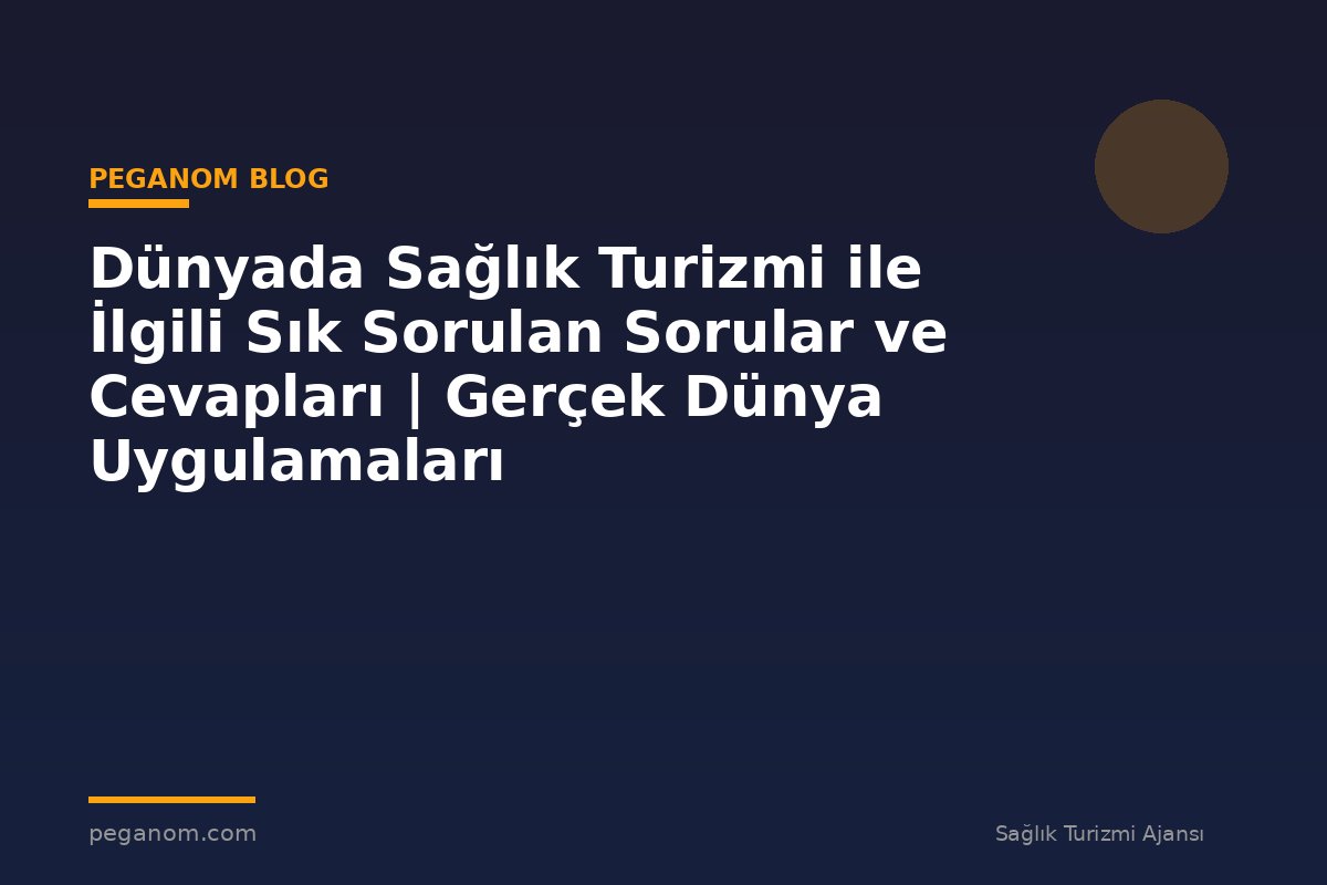 Dünyada Sağlık Turizmi ile İlgili Sık Sorulan Sorular ve Cevapları | Gerçek Dünya Uygulamaları
