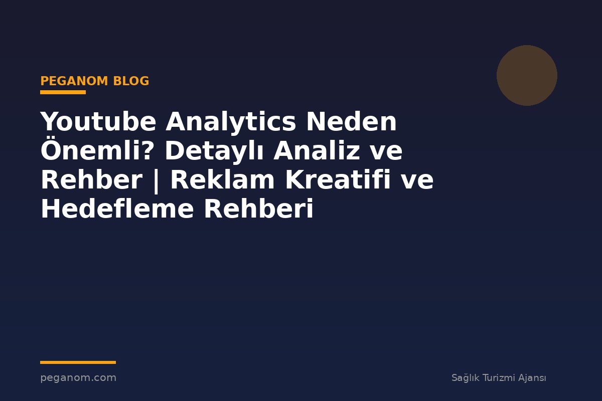 Youtube Analytics Neden Önemli? Detaylı Analiz ve Rehber | Reklam Kreatifi ve Hedefleme Rehberi