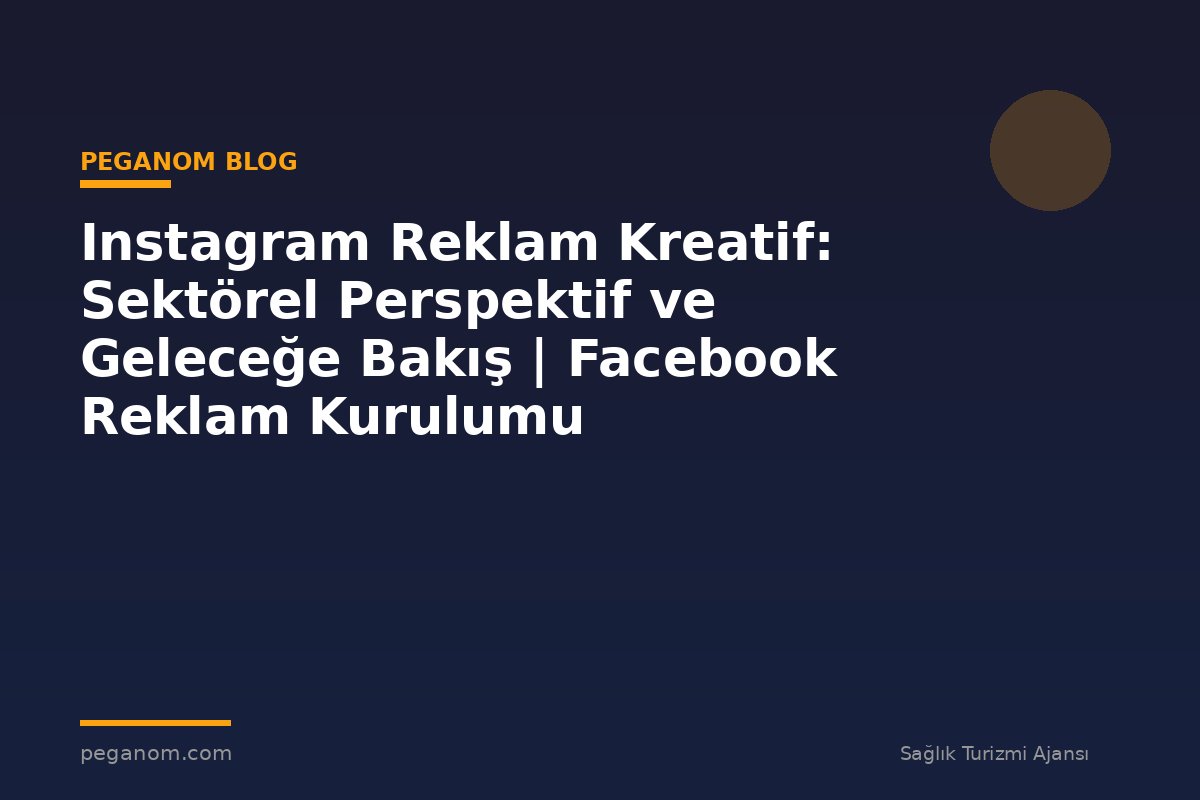 Instagram Reklam Kreatif: Sektörel Perspektif ve Geleceğe Bakış | Facebook Reklam Kurulumu