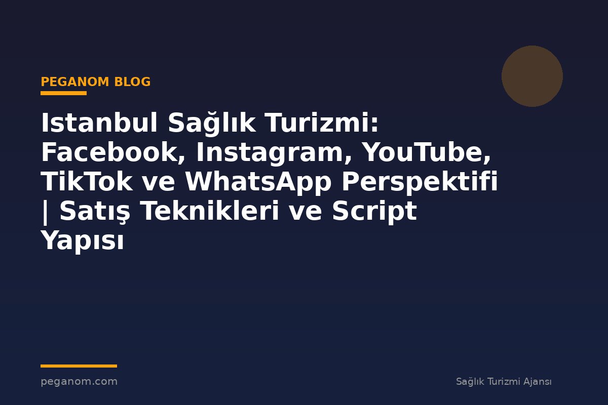 Istanbul Sağlık Turizmi: Facebook, Instagram, YouTube, TikTok ve WhatsApp Perspektifi | Satış Teknikleri ve Script Yapısı