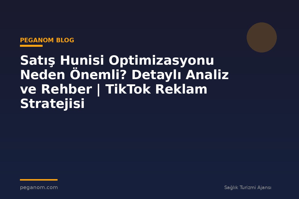 Satış Hunisi Optimizasyonu Neden Önemli? Detaylı Analiz ve Rehber | TikTok Reklam Stratejisi