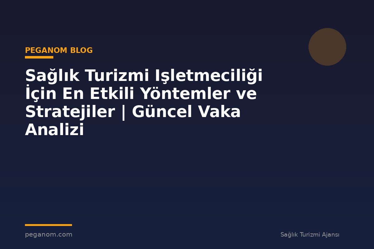 Sağlık Turizmi Işletmeciliği İçin En Etkili Yöntemler ve Stratejiler | Güncel Vaka Analizi