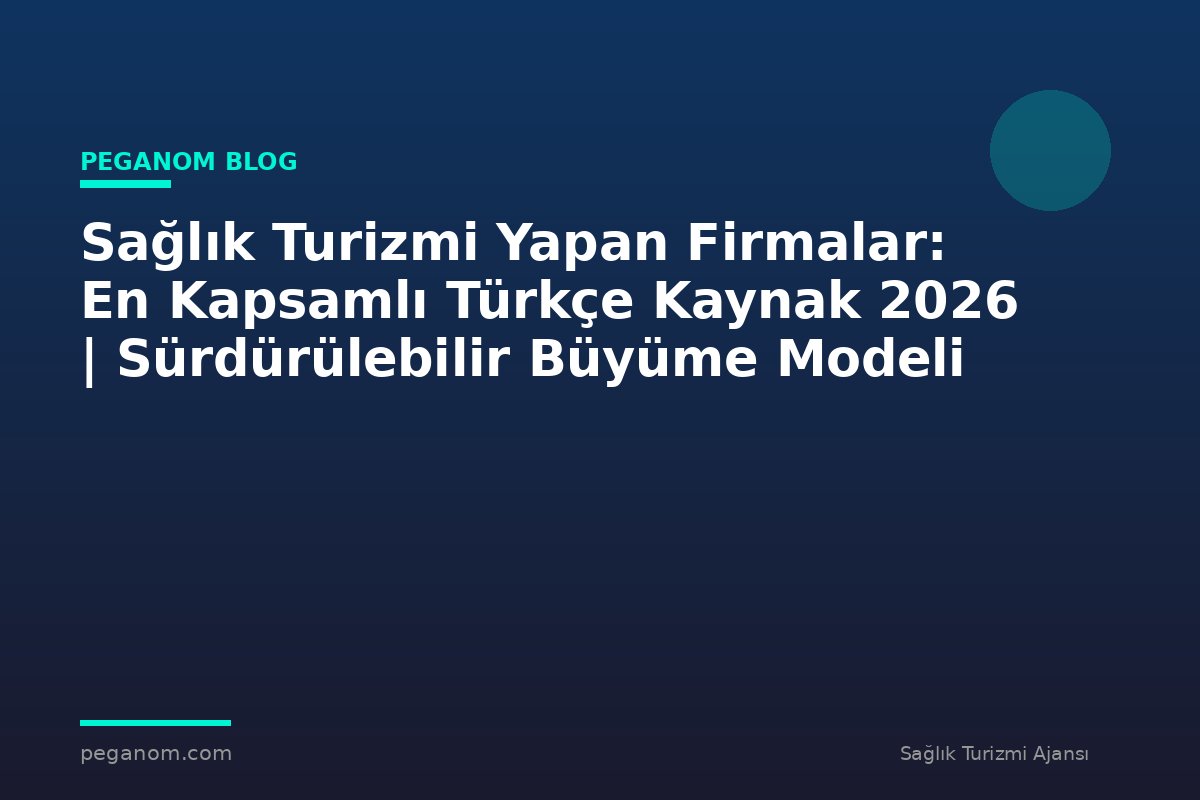 Sağlık Turizmi Yapan Firmalar: En Kapsamlı Türkçe Kaynak 2026 | Sürdürülebilir Büyüme Modeli