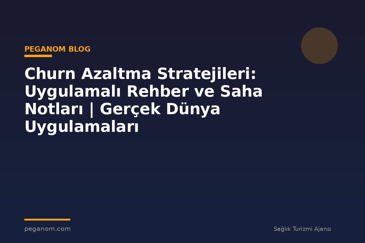Churn Azaltma Stratejileri: Uygulamalı Rehber ve Saha Notları | Gerçek Dünya Uygulamaları