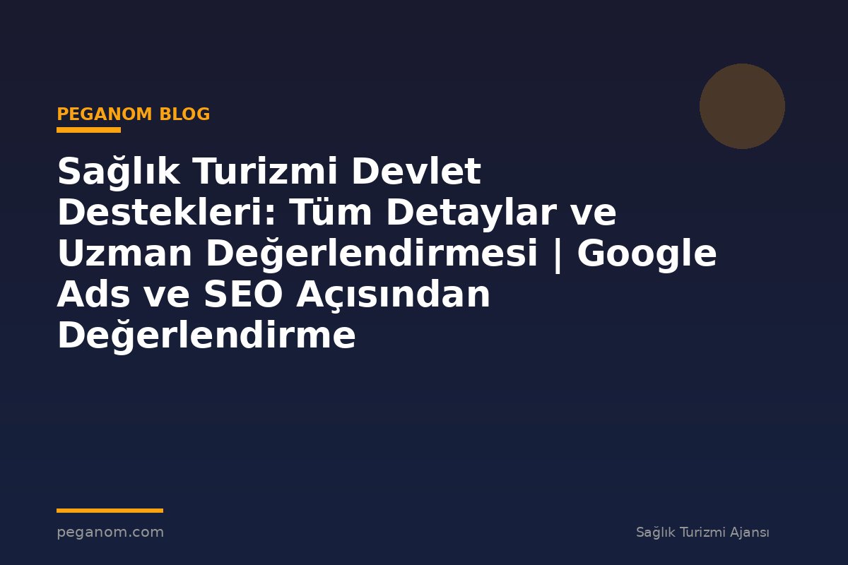 Sağlık Turizmi Devlet Destekleri: Tüm Detaylar ve Uzman Değerlendirmesi | Google Ads ve SEO Açısından Değerlendirme