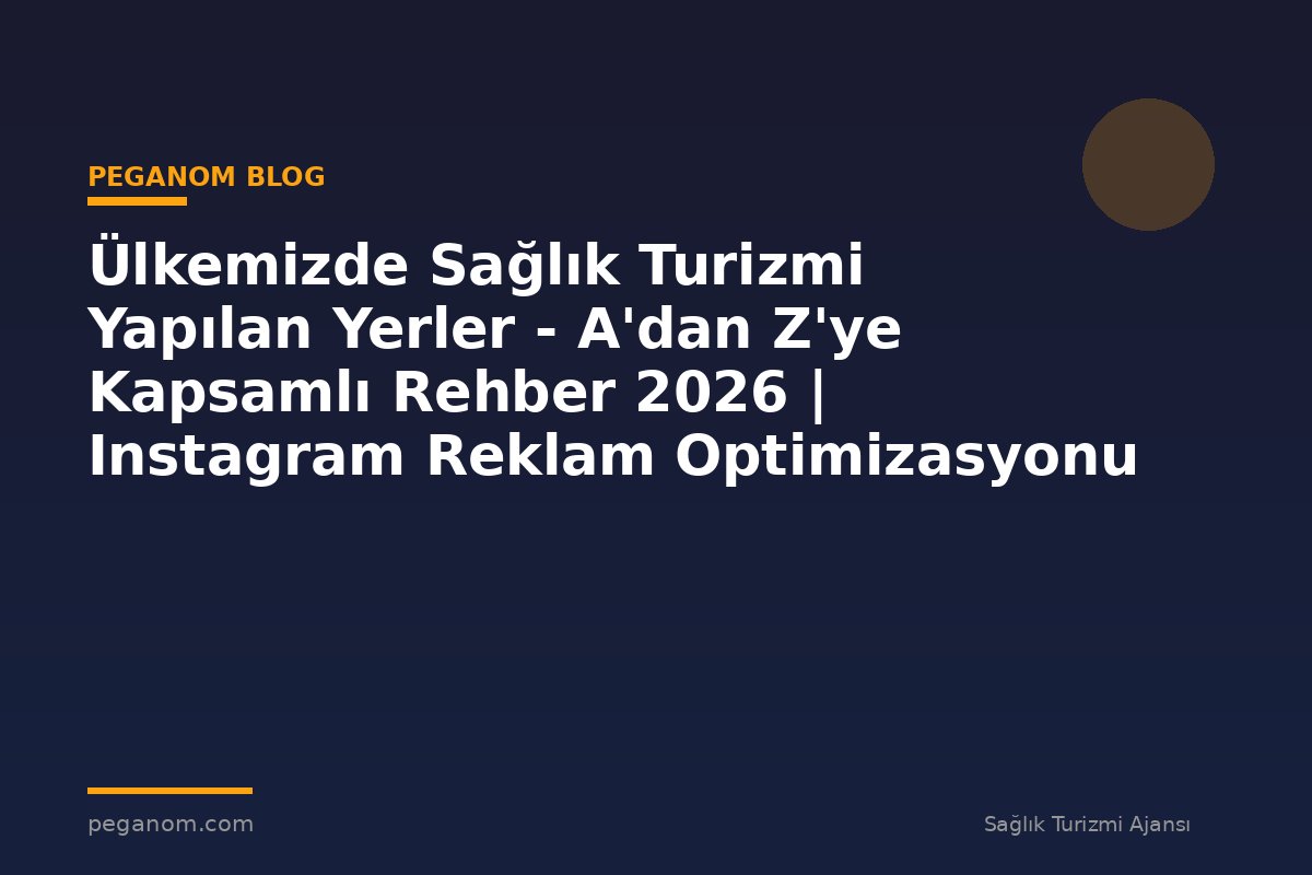 Ülkemizde Sağlık Turizmi Yapılan Yerler - A'dan Z'ye Kapsamlı Rehber 2026 | Instagram Reklam Optimizasyonu