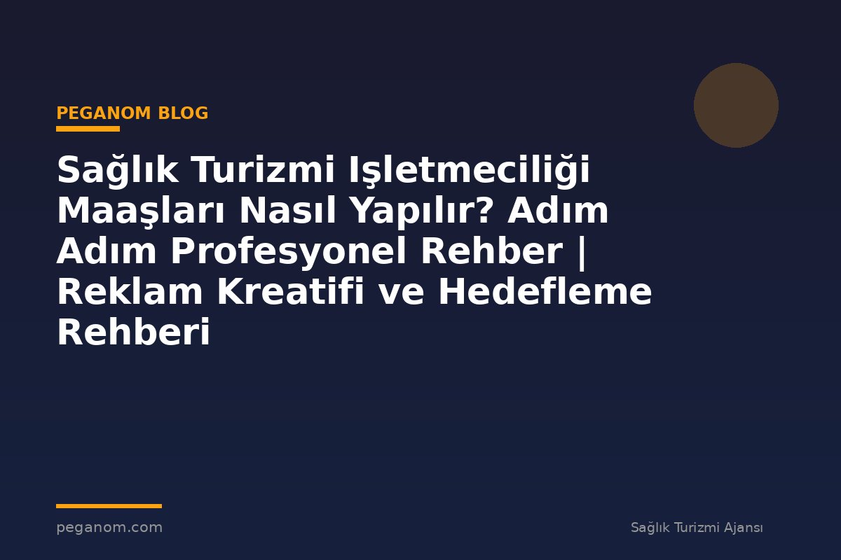 Sağlık Turizmi Işletmeciliği Maaşları Nasıl Yapılır? Adım Adım Profesyonel Rehber | Reklam Kreatifi ve Hedefleme Rehberi