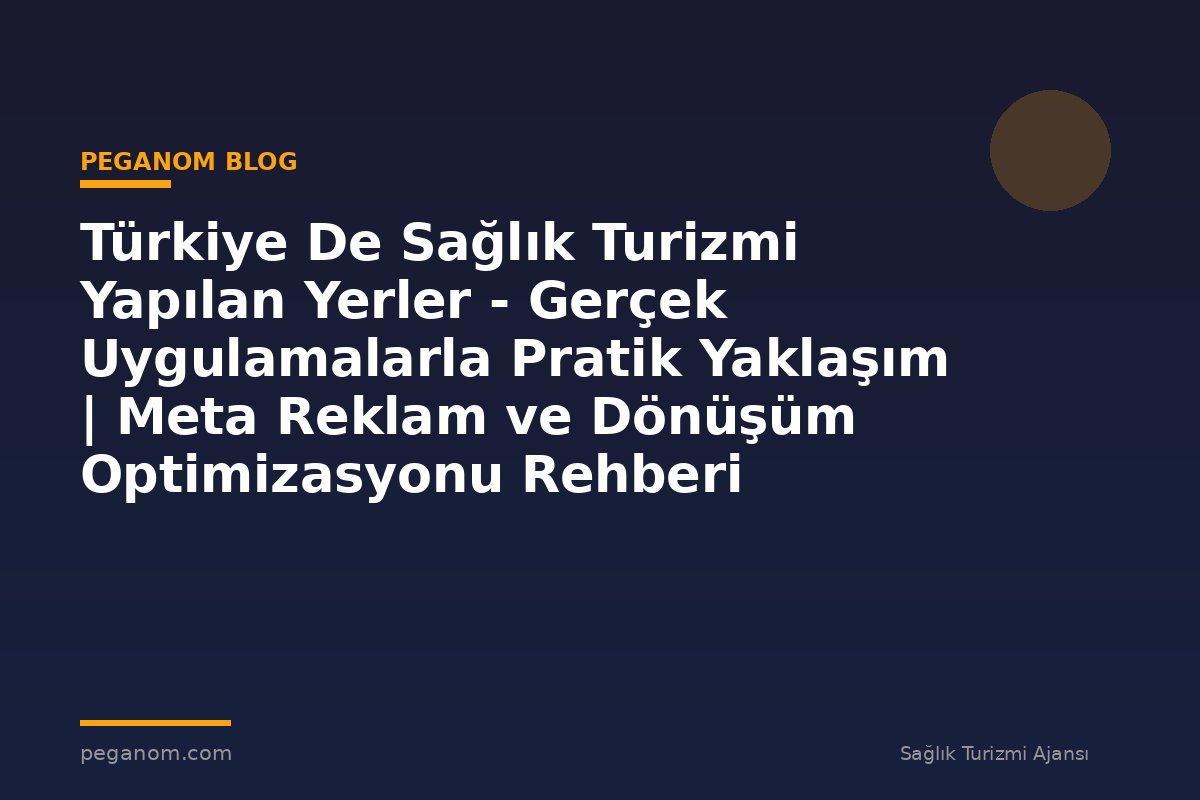 Türkiye De Sağlık Turizmi Yapılan Yerler - Gerçek Uygulamalarla Pratik Yaklaşım | Meta Reklam ve Dönüşüm Optimizasyonu Rehberi