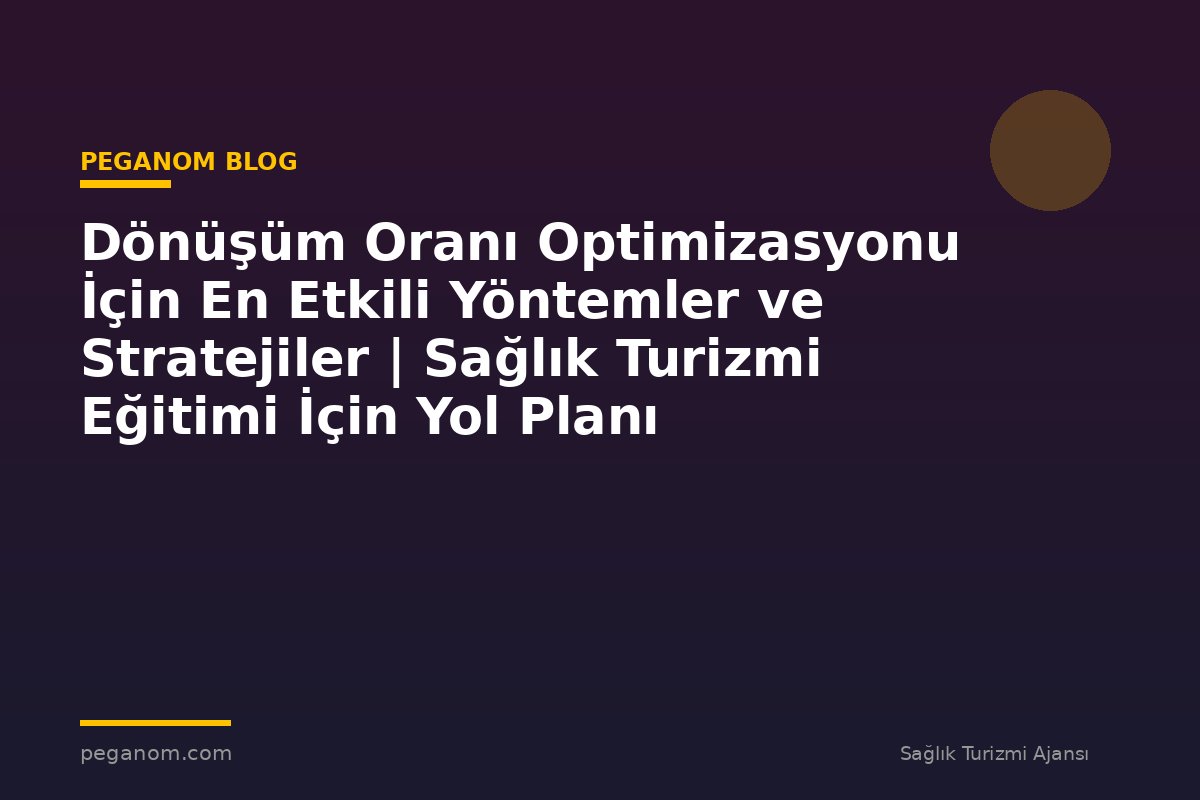 Dönüşüm Oranı Optimizasyonu İçin En Etkili Yöntemler ve Stratejiler | Sağlık Turizmi Eğitimi İçin Yol Planı