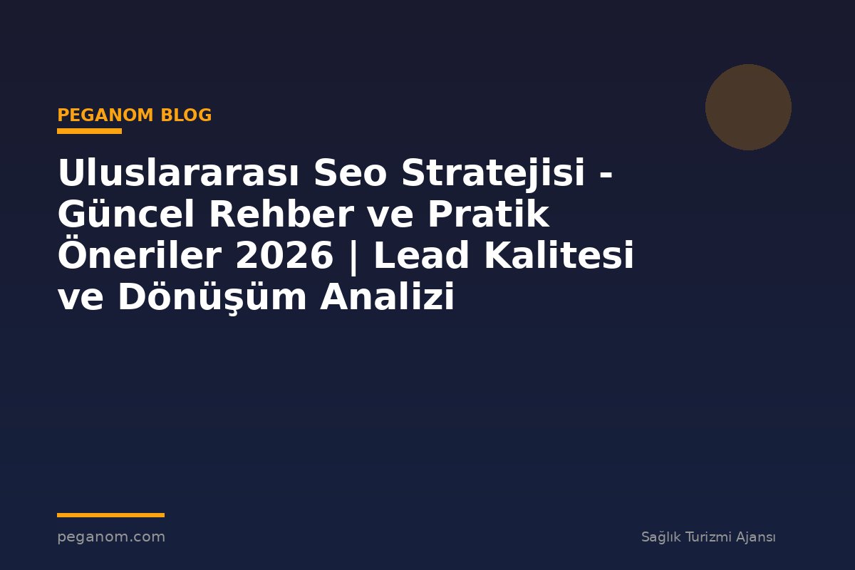 Uluslararası Seo Stratejisi - Güncel Rehber ve Pratik Öneriler 2026 | Lead Kalitesi ve Dönüşüm Analizi