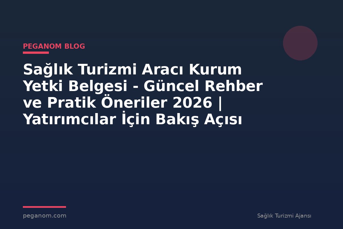 Sağlık Turizmi Aracı Kurum Yetki Belgesi - Güncel Rehber ve Pratik Öneriler 2026 | Yatırımcılar İçin Bakış Açısı