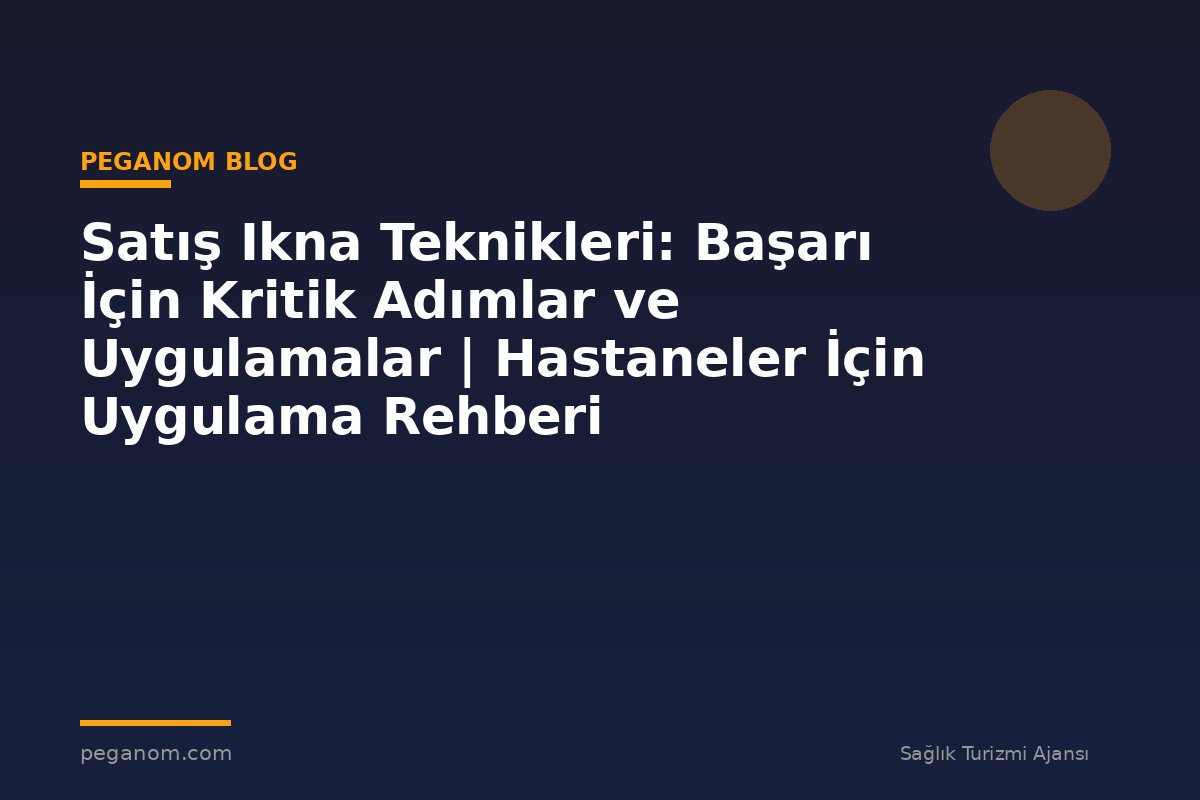 Satış Ikna Teknikleri: Başarı İçin Kritik Adımlar ve Uygulamalar | Hastaneler İçin Uygulama Rehberi
