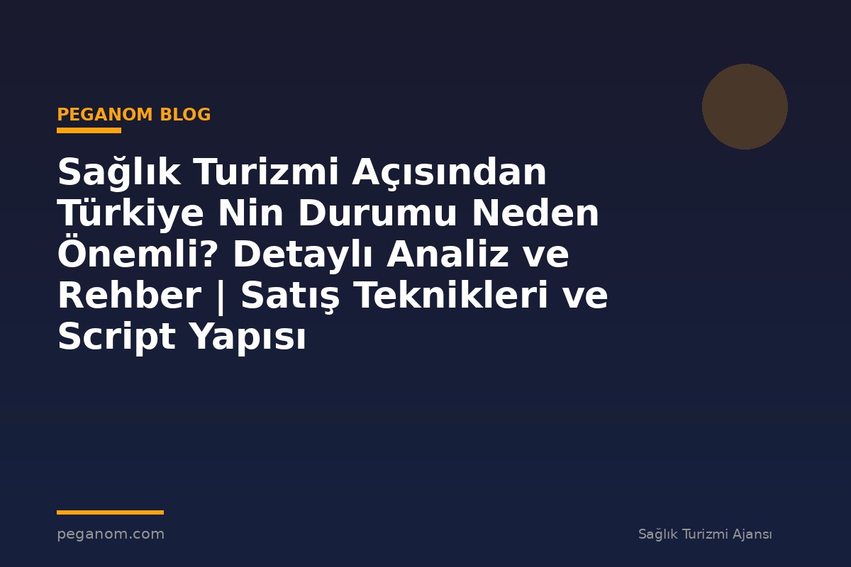 Sağlık Turizmi Açısından Türkiye Nin Durumu Neden Önemli? Detaylı Analiz ve Rehber | Satış Teknikleri ve Script Yapısı