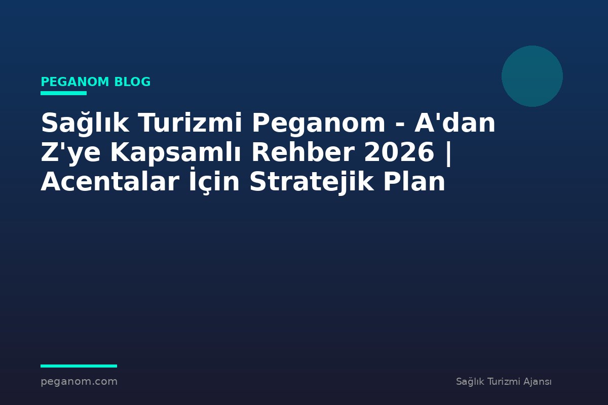 Sağlık Turizmi Peganom - A'dan Z'ye Kapsamlı Rehber 2026 | Acentalar İçin Stratejik Plan