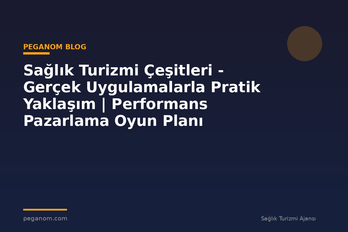 Sağlık Turizmi Çeşitleri - Gerçek Uygulamalarla Pratik Yaklaşım | Performans Pazarlama Oyun Planı