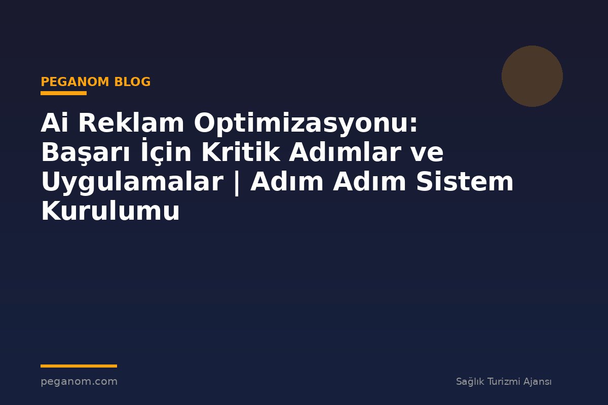 Ai Reklam Optimizasyonu: Başarı İçin Kritik Adımlar ve Uygulamalar | Adım Adım Sistem Kurulumu