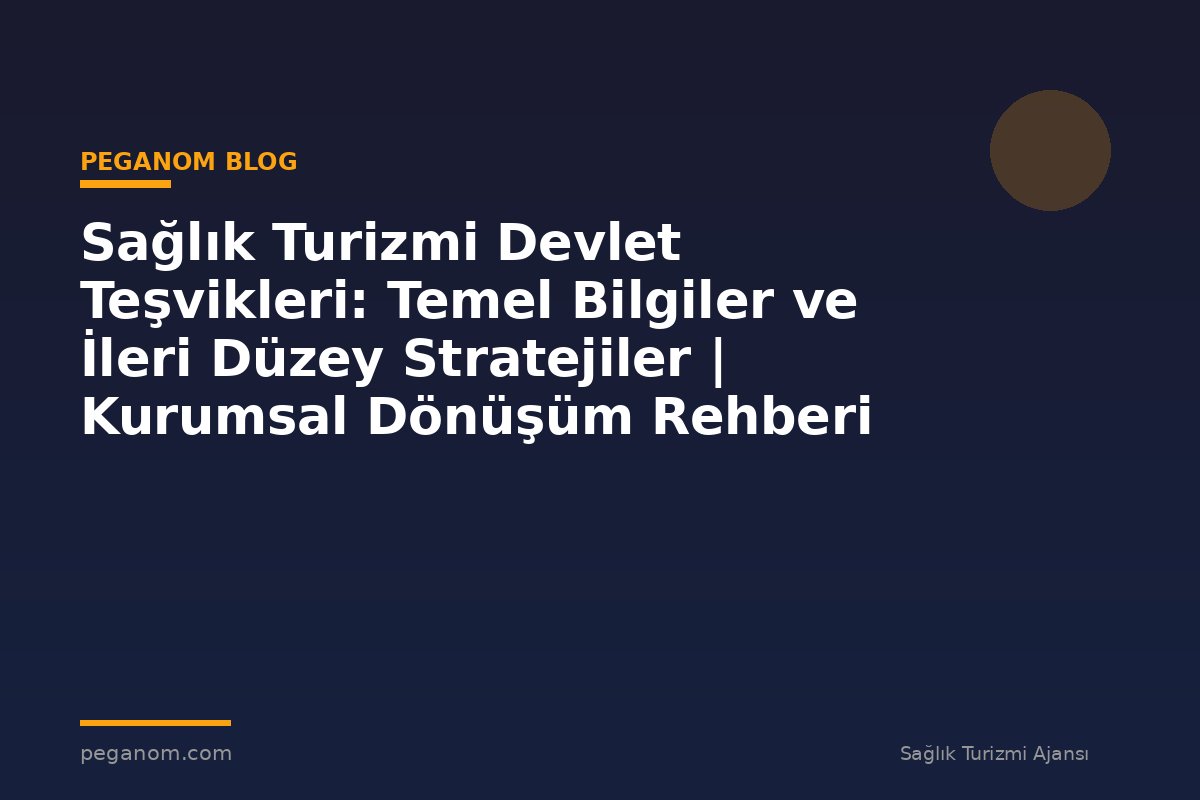 Sağlık Turizmi Devlet Teşvikleri: Temel Bilgiler ve İleri Düzey Stratejiler | Kurumsal Dönüşüm Rehberi