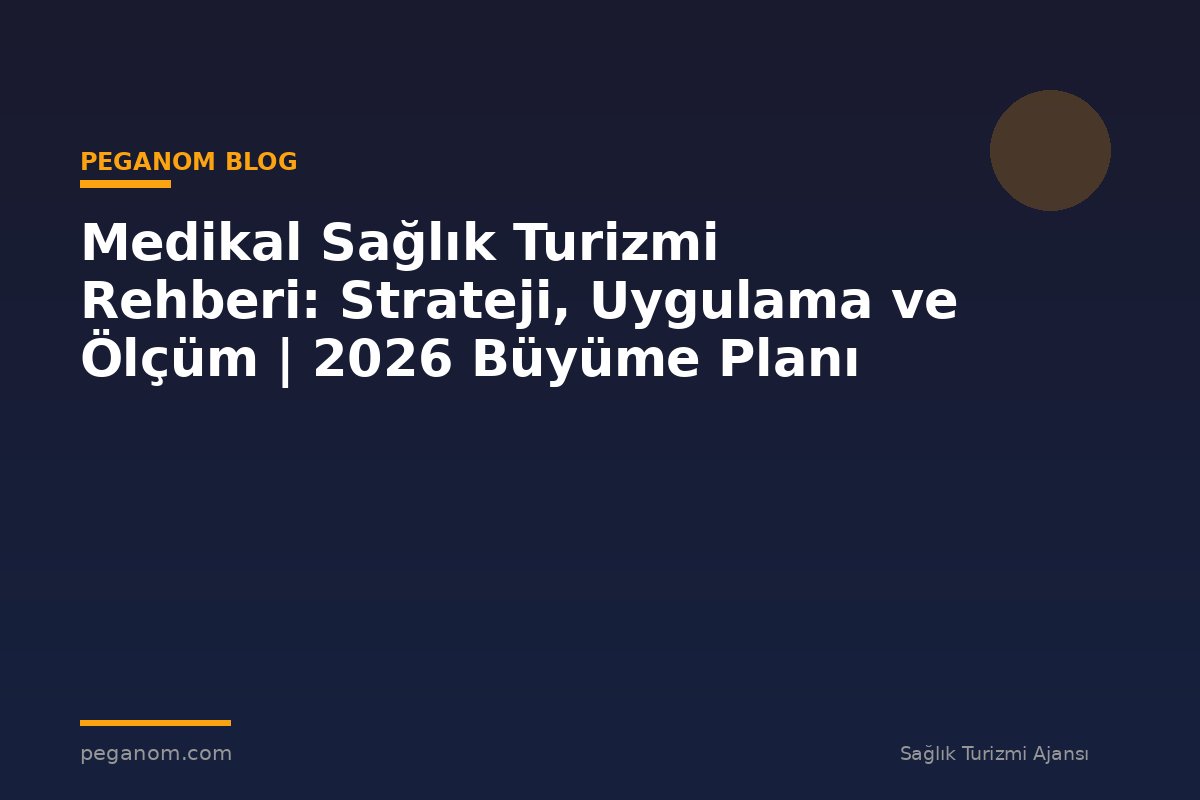 Medikal Sağlık Turizmi Rehberi: Strateji, Uygulama ve Ölçüm | 2026 Büyüme Planı