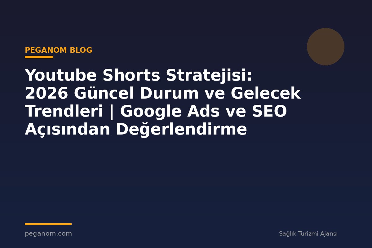 Youtube Shorts Stratejisi: 2026 Güncel Durum ve Gelecek Trendleri | Google Ads ve SEO Açısından Değerlendirme