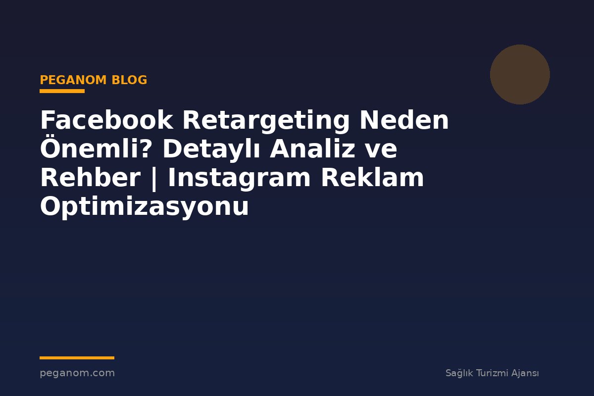 Facebook Retargeting Neden Önemli? Detaylı Analiz ve Rehber | Instagram Reklam Optimizasyonu