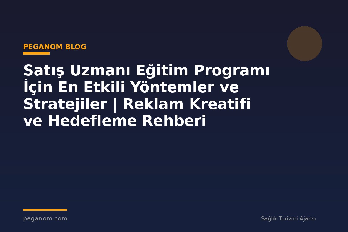 Satış Uzmanı Eğitim Programı İçin En Etkili Yöntemler ve Stratejiler | Reklam Kreatifi ve Hedefleme Rehberi