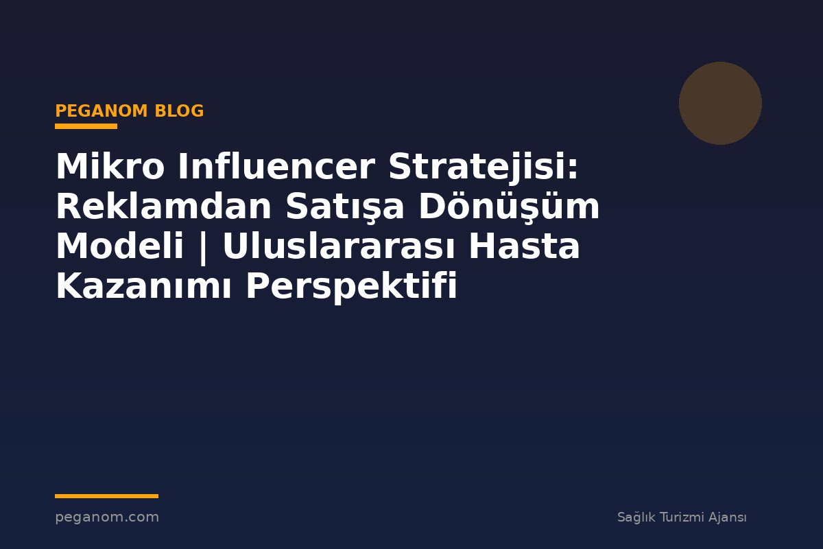 Mikro Influencer Stratejisi: Reklamdan Satışa Dönüşüm Modeli | Uluslararası Hasta Kazanımı Perspektifi