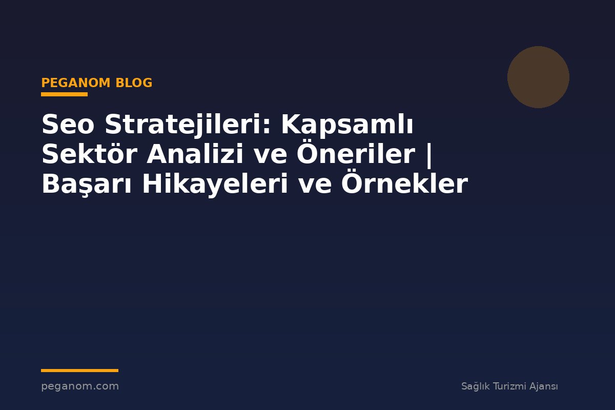 Seo Stratejileri: Kapsamlı Sektör Analizi ve Öneriler | Başarı Hikayeleri ve Örnekler