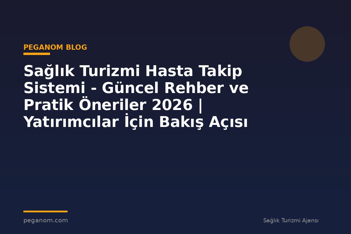 Sağlık Turizmi Hasta Takip Sistemi - Güncel Rehber ve Pratik Öneriler 2026 | Yatırımcılar İçin Bakış Açısı