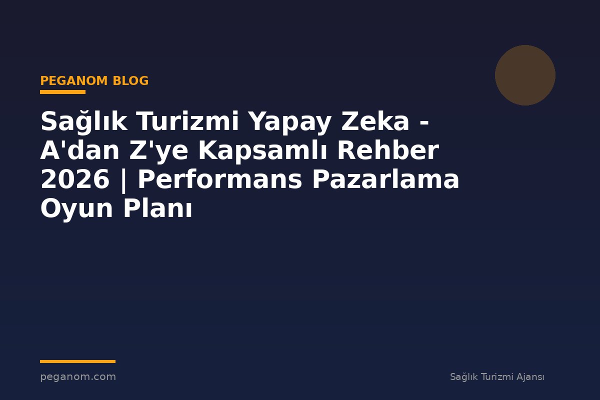 Sağlık Turizmi Yapay Zeka - A'dan Z'ye Kapsamlı Rehber 2026 | Performans Pazarlama Oyun Planı