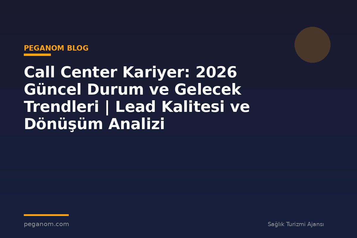Call Center Kariyer: 2026 Güncel Durum ve Gelecek Trendleri | Lead Kalitesi ve Dönüşüm Analizi