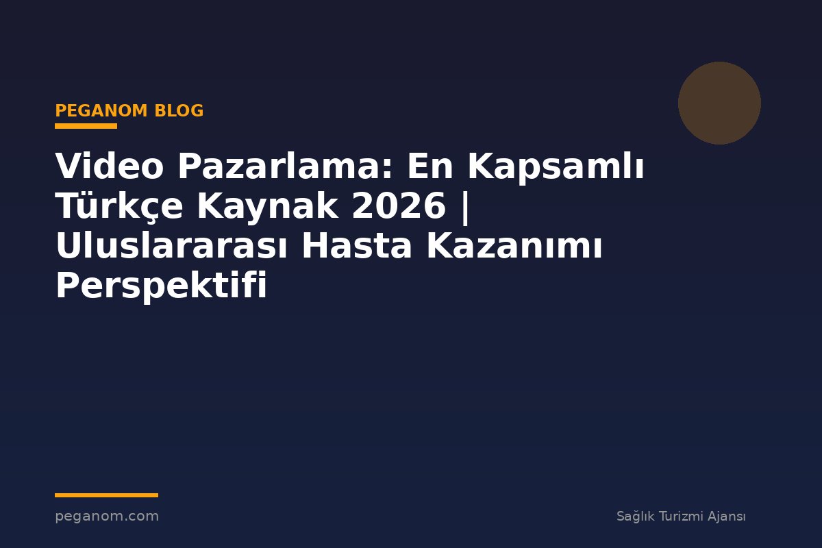 Video Pazarlama: En Kapsamlı Türkçe Kaynak 2026 | Uluslararası Hasta Kazanımı Perspektifi