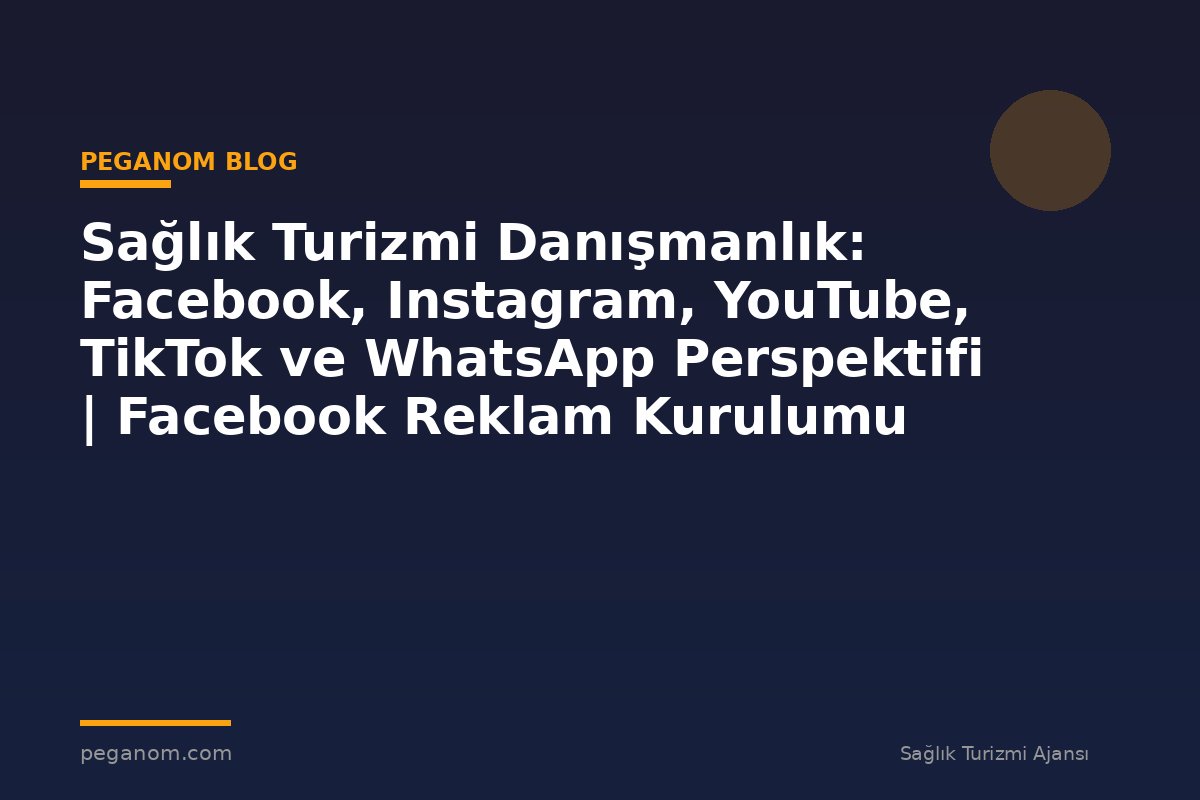 Sağlık Turizmi Danışmanlık: Facebook, Instagram, YouTube, TikTok ve WhatsApp Perspektifi | Facebook Reklam Kurulumu
