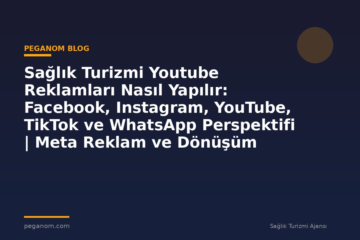 Sağlık Turizmi Youtube Reklamları Nasıl Yapılır: Facebook, Instagram, YouTube, TikTok ve WhatsApp Perspektifi | Meta Reklam ve Dönüşüm Optimizasyonu Rehberi
