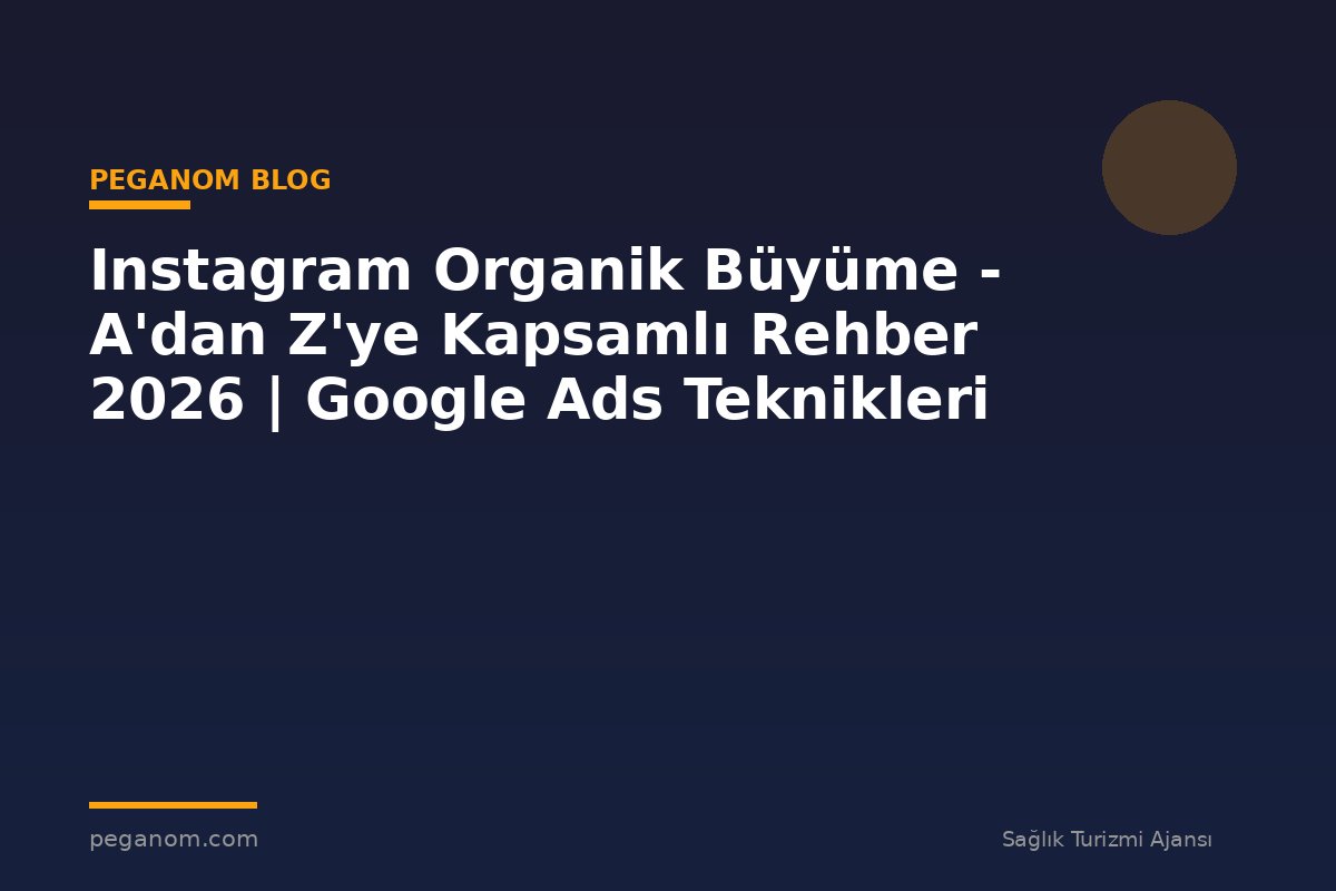 Instagram Organik Büyüme - A'dan Z'ye Kapsamlı Rehber 2026 | Google Ads Teknikleri