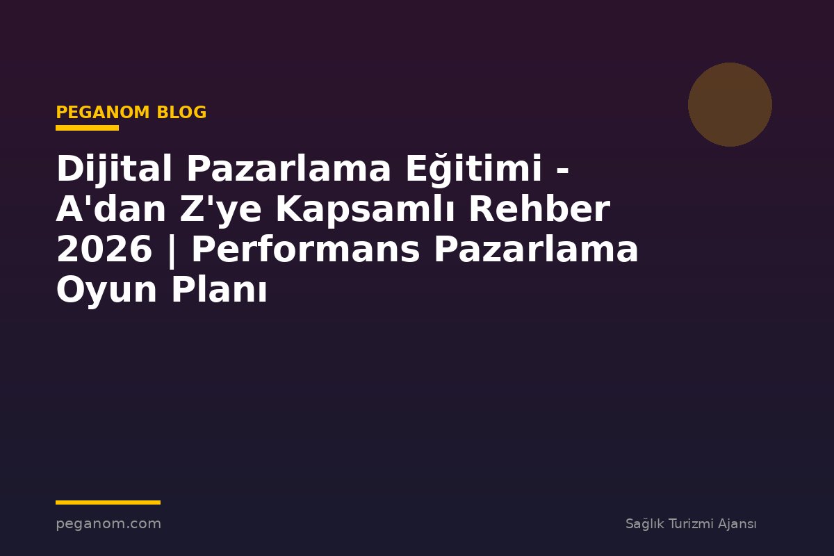 Dijital Pazarlama Eğitimi - A'dan Z'ye Kapsamlı Rehber 2026 | Performans Pazarlama Oyun Planı
