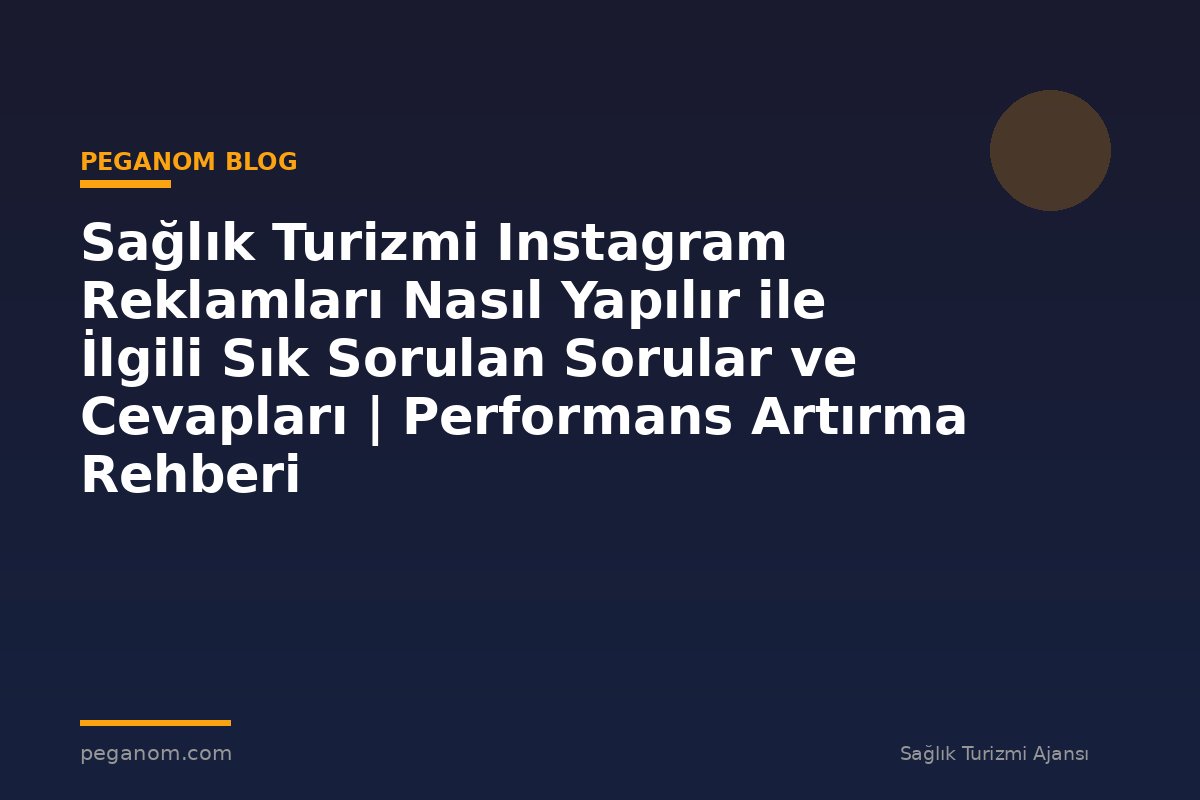 Sağlık Turizmi Instagram Reklamları Nasıl Yapılır ile İlgili Sık Sorulan Sorular ve Cevapları | Performans Artırma Rehberi