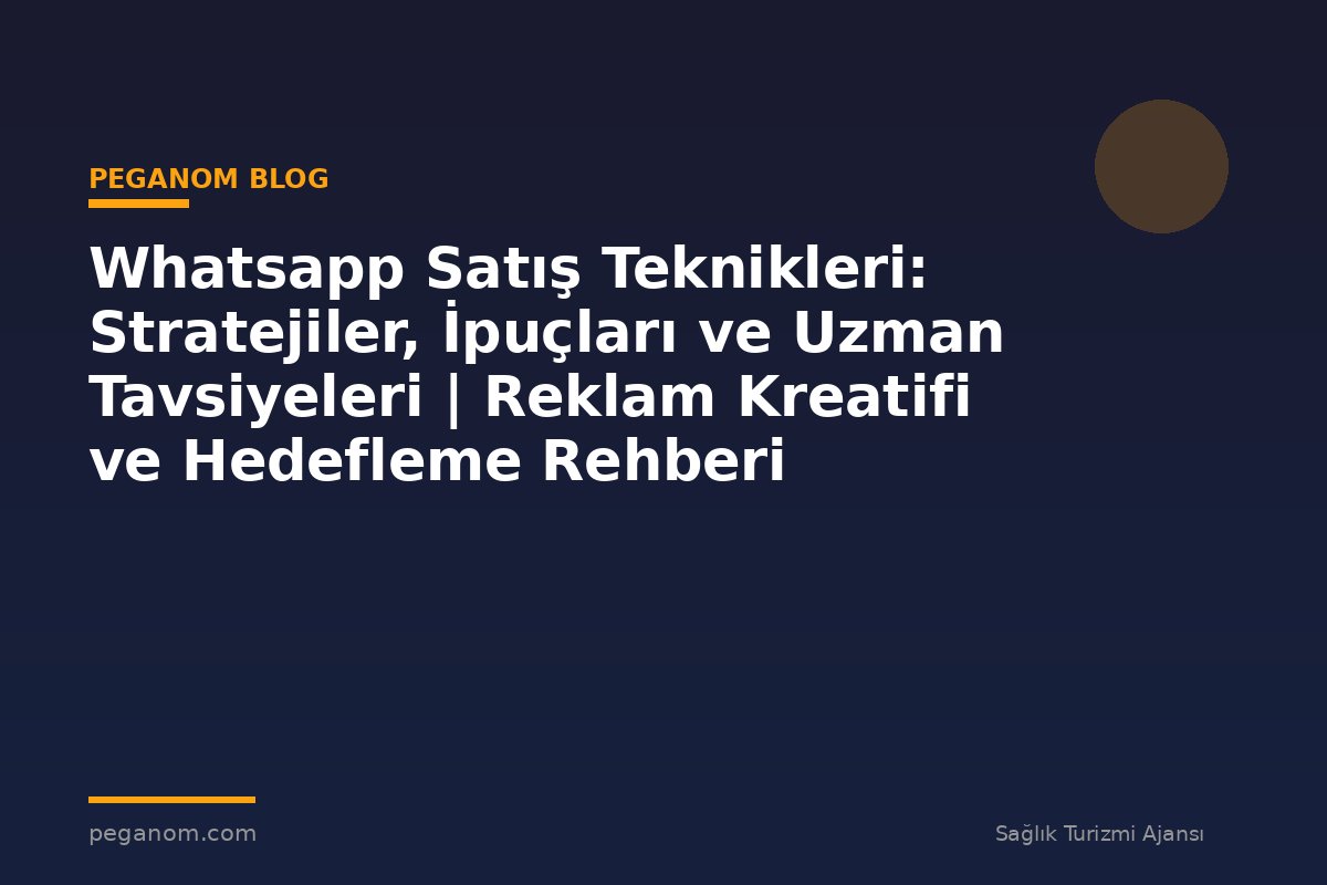 Whatsapp Satış Teknikleri: Stratejiler, İpuçları ve Uzman Tavsiyeleri | Reklam Kreatifi ve Hedefleme Rehberi